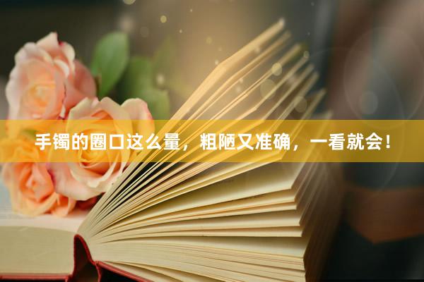 手镯的圈口这么量，粗陋又准确，一看就会！