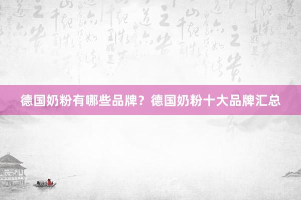 德国奶粉有哪些品牌？德国奶粉十大品牌汇总