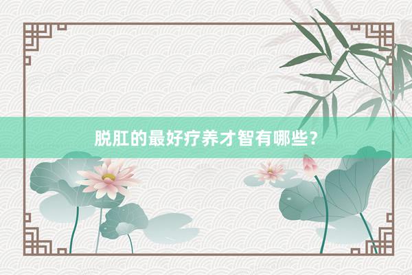 脱肛的最好疗养才智有哪些？