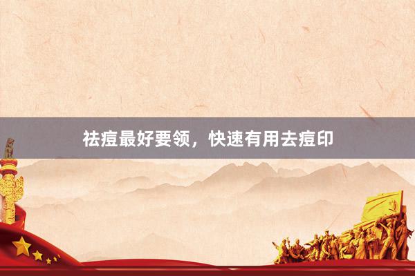 祛痘最好要领，快速有用去痘印