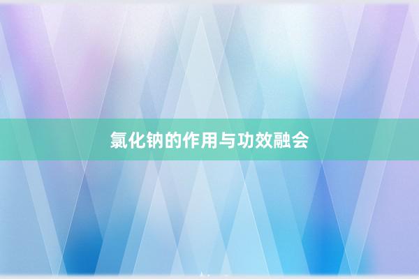 氯化钠的作用与功效融会
